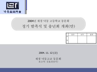 2004. 11. 12 ( 금 ) 재경 낙동고교 동문회 보고자 : 김효진 (9 기 )