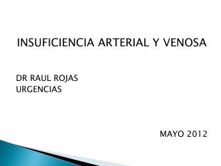 INSUFICIENCIA ARTERIAL Y VENOSA DR RAUL ROJAS URGENCIAS MAYO 2012