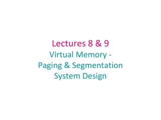 Lectures 8 &amp; 9 Virtual Memory - Paging &amp; Segmentation System Design