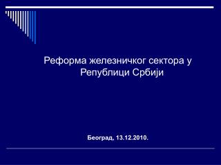 Реформа железничког сектора у Републици Србији Београд, 13.12.2010.