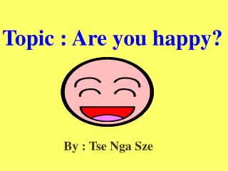 Topic : Are you happy?