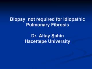 Biopsy not required for Idiopathic Pulmonary Fibrosis Dr. Altay Şahin Hacettepe University