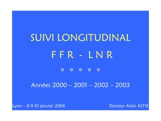 SUIVI LONGITUDINAL F F R - L N R ° ° ° ° ° Années 2000 – 2001 – 2002 – 2003