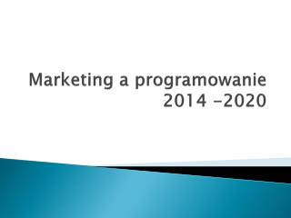 Marketing a programowanie 2014 -2020