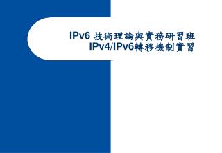 IPv6 技術理論與實務研習班 IPv4/IPv6 轉移機制實習