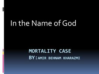 Mortality case by: amir behnam kharazmi