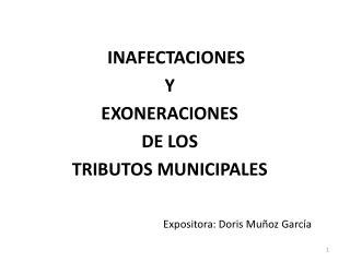 INAFECTACIONES Y EXONERACIONES DE LOS TRIBUTOS MUNICIPALES Expositora: Doris Muñoz García