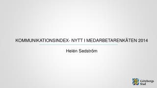 KOMMUNIKATIONSINDEX- NYTT I MEDARBETARENKÄTEN 2014 Helén Sedström