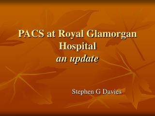 PACS at Royal Glamorgan Hospital an update