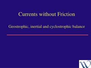 Currents without Friction Geostrophic, inertial and cyclostrophic balance