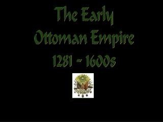 The Early Ottoman Empire 1281 - 1600s