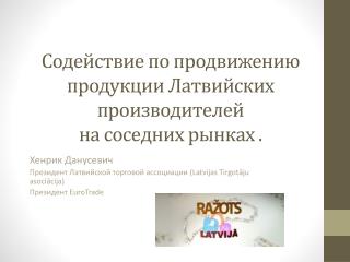 Содействие по продвижению продукции Латвийских производителей на соседних рынках .