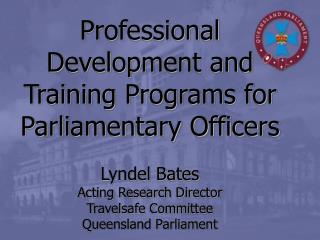 Professional Development and Training Programs for Parliamentary Officers Lyndel Bates
