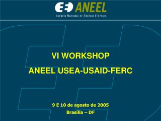 VI WORKSHOP ANEEL USEA-USAID-FERC 9 E 10 de agosto de 2005 Brasília – DF