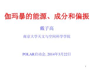 伽玛暴的能源、成分和偏振 戴子高 南京大学天文与空间科学学院 POLAR 启动会 , 2014 年 3 月 22 日