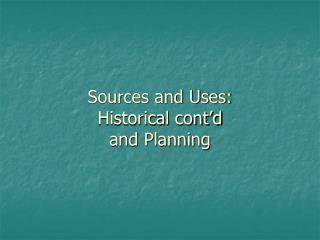 Sources and Uses: Historical cont’d and Planning