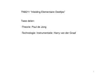 TN8211 “ Inleiding Elementaire Deeltjes ” Twee delen: Theorie: Paul de Jong