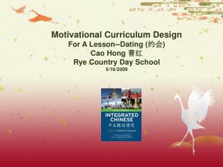 Motivational Curriculum Design For A Lesson--Dating ( 约会 ) Cao Hong 曹红 Rye Country Day School