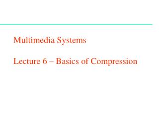 Multimedia Systems Lecture 6 – Basics of Compression