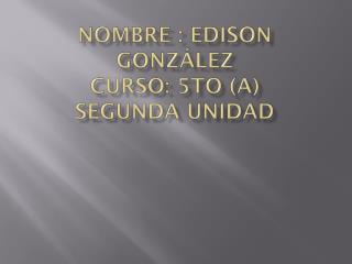 Nombre : Edison González curso: 5to (A) S egunda Unidad