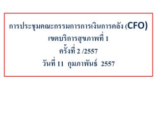 คณะกรรมการด้านการเงินการคลัง ( CFO) เขตบริการสุขภาพที่ 1 ครั้ง ที่ 2 / 255 7