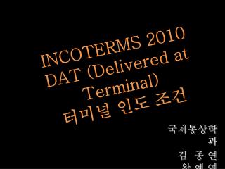 INCOTERMS 2010 DAT (Delivered at Terminal) 터미널 인도 조건