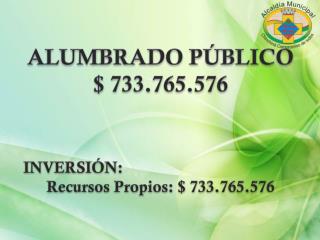 ALUMBRADO PÚBLICO $ 733.765.576 INVERSIÓN: Recursos Propios: $ 733.765.576