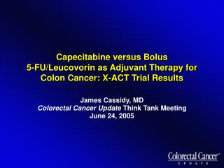 James Cassidy, MD Colorectal Cancer Update Think Tank Meeting June 24, 2005