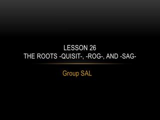 Lesson 26 The Roots - quisit -, - rog - , and -sag-