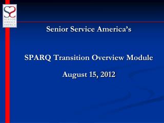 Senior Service America’s SPARQ Transition Overview Module August 15, 2012