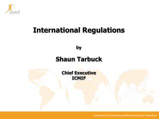 International Regulations by Shaun Tarbuck Chief Executive ICMIF