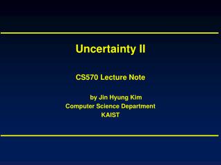 Uncertainty II CS570 Lecture Note by Jin Hyung Kim Computer Science Department KAIST