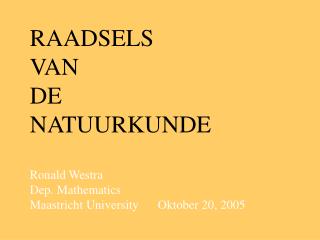 RAADSELS VAN DE NATUURKUNDE Ronald Westra Dep. Mathematics