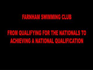 FARNHAM SWIMMING CLUB FROM QUALIFYING FOR THE NATIONALS TO ACHIEVING A NATIONAL QUALIFICATION