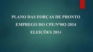 PLANO DAS FORÇAS DE PRONTO EMPREGO DO CPE/Nº002-2014 ELEIÇÕES 201 4