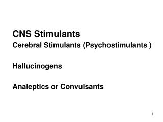 CNS Stimulants Cerebral Stimulants (Psychostimulants ) Hallucinogens Analeptics or Convulsants