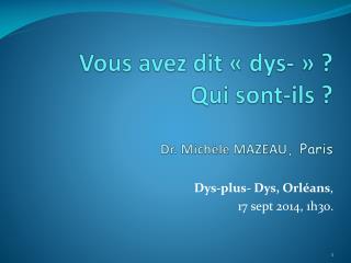 Vous avez dit « dys- » ? Qui sont-ils ? Dr. Michèle MAZEAU , Paris