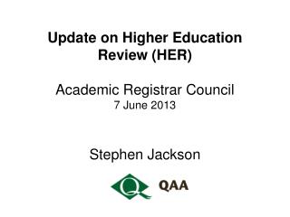 Update on Higher Education Review (HER) Academic Registrar Council 7 June 2013