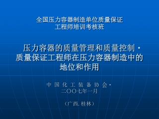 全国压力容器制造单位质量保证 工程师培训考核班 压力容器的质量管理和质量控制 质量保证工程师在压力容器制造中的 地位和作用 中 国 化 工 装 备 协 会 二〇〇七年一月 （广西 . 桂林）