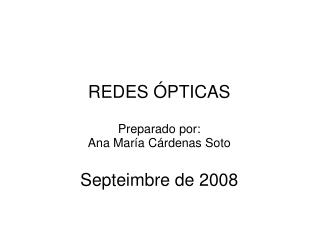 REDES ÓPTICAS Preparado por: Ana María Cárdenas Soto Septeimbre de 2008