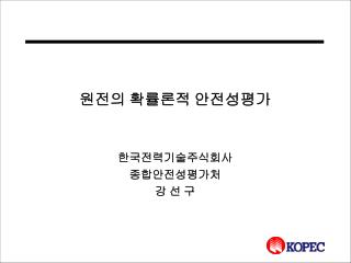 원전의 확률론적 안전성평가 한국전력기술주식회사 종합안전성평가처 강 선 구