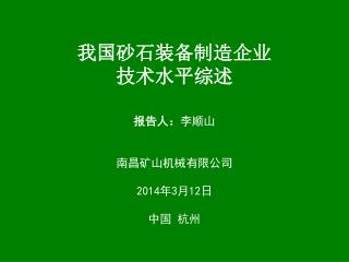 我国砂石装备制造企业 技术水平综述 报告人： 李顺山 南昌矿山机械有限公司 2014 年 3 月 12 日 中国 杭州