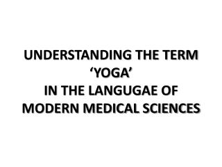 UNDERSTANDING THE TERM ‘YOGA’ IN THE LANGUGAE OF MODERN MEDICAL SCIENCES
