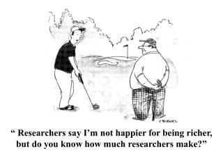 “ Researchers say I’m not happier for being richer, but do you know how much researchers make?”