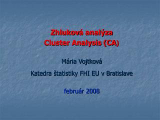 Zhlukov á analýza Cluster Analysis (CA ) Mária Vojtková Katedra štatistiky FHI EU v Bratislave