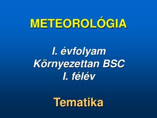 METEOROLÓG IA I. évfolyam K örnyezettan BSC I. félév Tematika