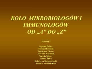 KOŁO MIKROBIOLOGÓW I IMMUNOLOGÓW OD „A” DO „Z” Autorzy: Szymon Palacz Michał Sławiński