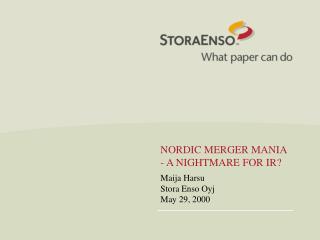 NORDIC MERGER MANIA - A NIGHTMARE FOR IR? Maija Harsu Stora Enso Oyj May 29, 2000
