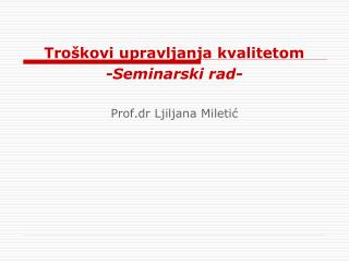 Troškovi upravljanja kvalitetom -Seminarski rad- Prof . dr Ljiljana Miletić