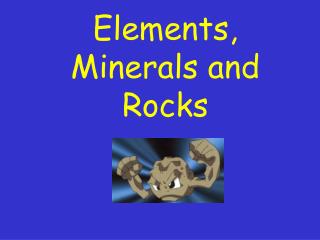 Elements, Minerals and Rocks